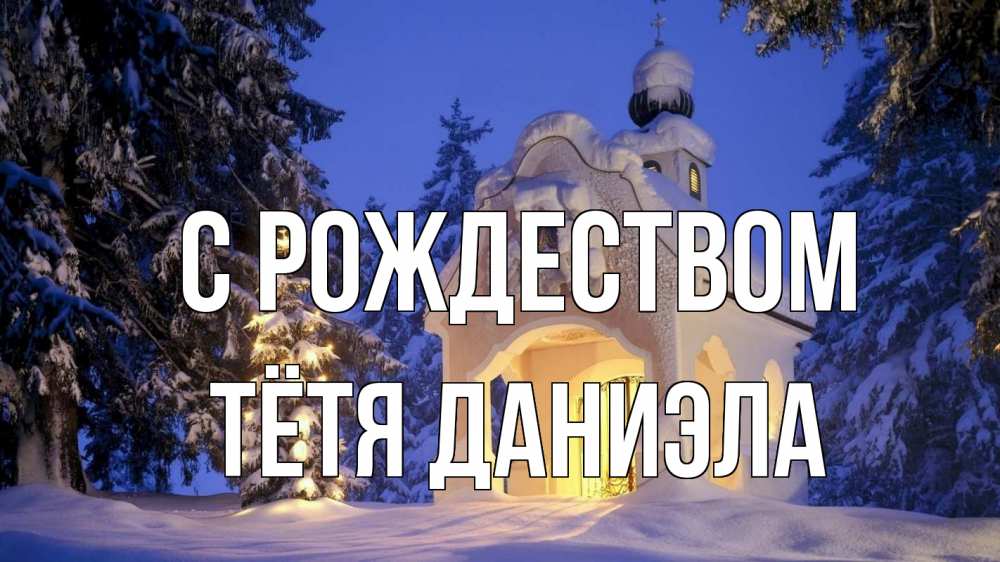 Открытка на каждый день с именем, Тётя-Даниэла С рождеством часовня Прикольная открытка с пожеланием онлайн скачать бесплатно 