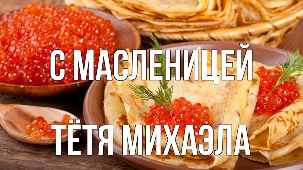 Открытка на каждый день с именем, Тётя-Михаэла С масленицей блины Прикольная открытка с пожеланием онлайн скачать бесплатно 