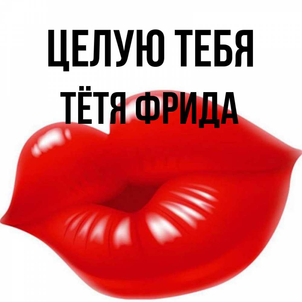 Открытка на каждый день с именем, Тётя-Фрида Целую тебя губки надутые бантиком Прикольная открытка с пожеланием онлайн скачать бесплатно 