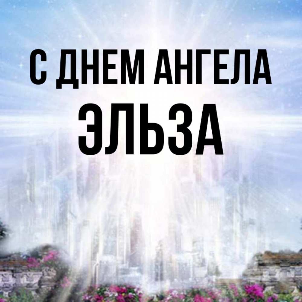 Открытка на каждый день с именем, Эльза С днем ангела небесный свет Прикольная открытка с пожеланием онлайн скачать бесплатно 