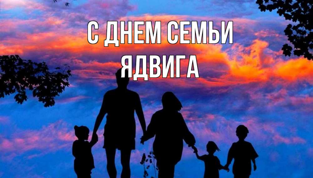 Открытка на каждый день с именем, Ядвига С днем семьи семья Прикольная открытка с пожеланием онлайн скачать бесплатно 