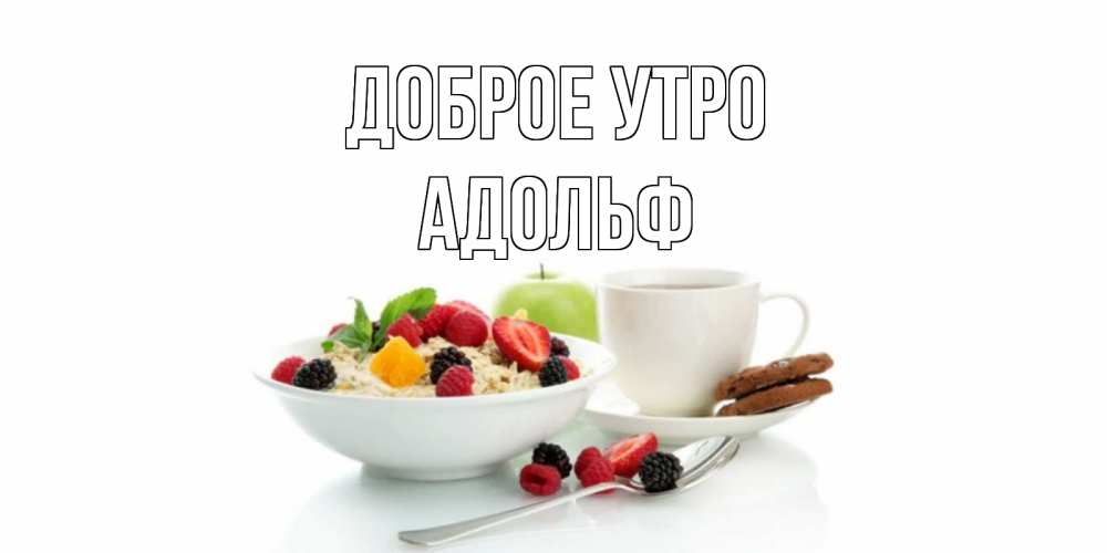 Открытка на каждый день с именем, Адольф Доброе утро розы,фрукты, кофе Прикольная открытка с пожеланием онлайн скачать бесплатно 