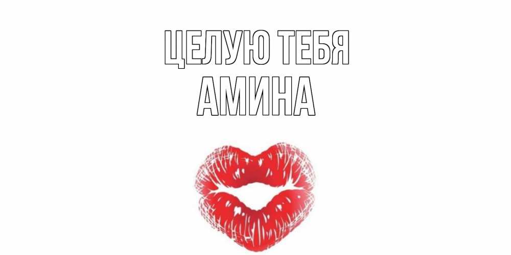 Открытка на каждый день с именем, Амина Целую тебя поцелуй Прикольная открытка с пожеланием онлайн скачать бесплатно 