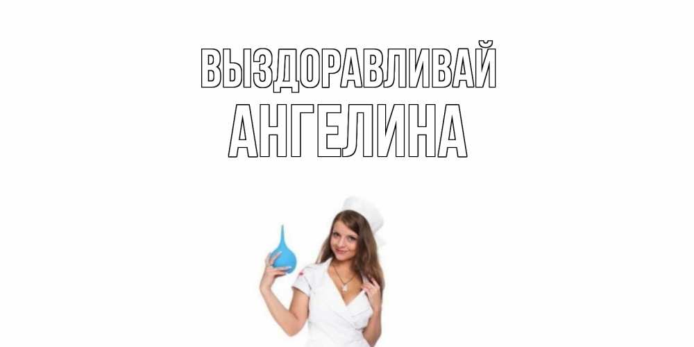 Открытка на каждый день с именем, Ангелина Выздоравливай клизма Прикольная открытка с пожеланием онлайн скачать бесплатно 