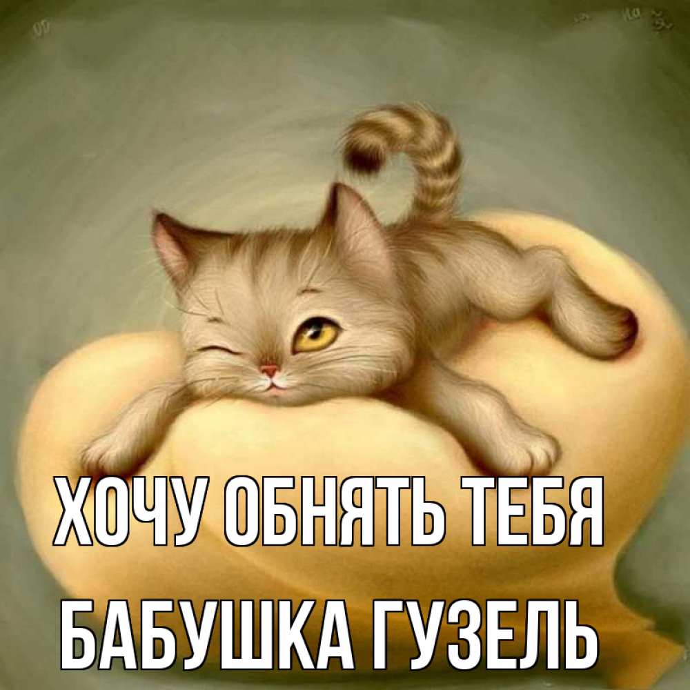 Открытка на каждый день с именем, Бабушка-Гузель Хочу обнять тебя кошечка Прикольная открытка с пожеланием онлайн скачать бесплатно 