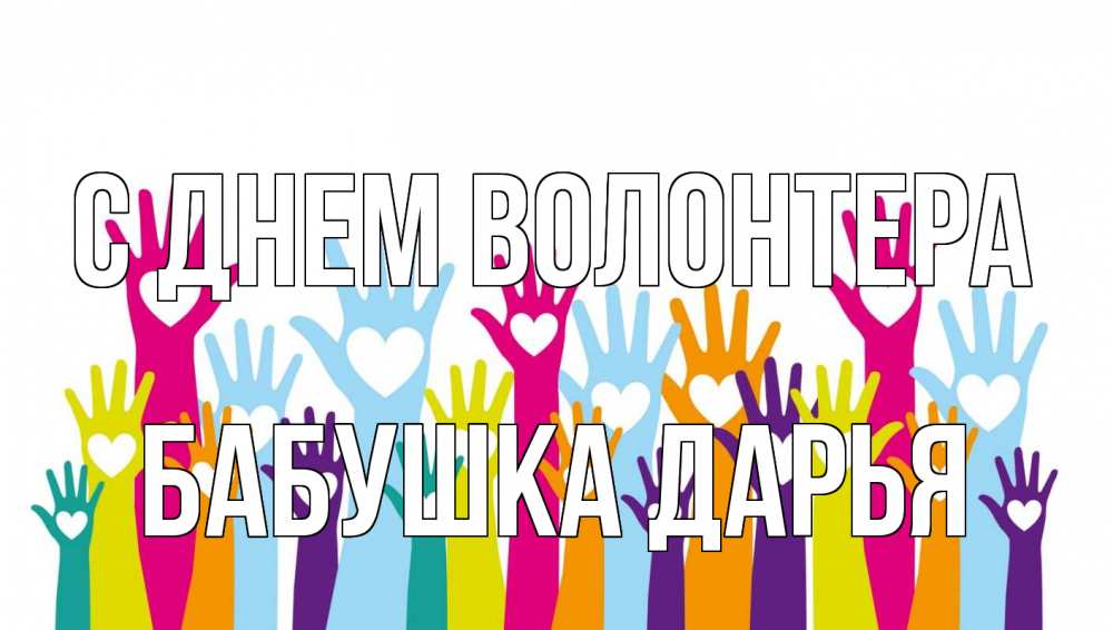 Открытка на каждый день с именем, Бабушка-Дарья С днем волонтера С днем волонтера Прикольная открытка с пожеланием онлайн скачать бесплатно 