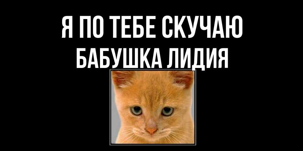 Открытка на каждый день с именем, Бабушка-Лидия Я по тебе скучаю открытки рыжий котенок скучает по тебе Прикольная открытка с пожеланием онлайн скачать бесплатно 