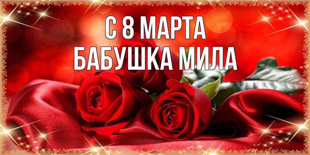 Открытка на каждый день с именем, Бабушка-Мила С 8 МАРТА открытка красного цвета с розами на 8 марта Прикольная открытка с пожеланием онлайн скачать бесплатно 