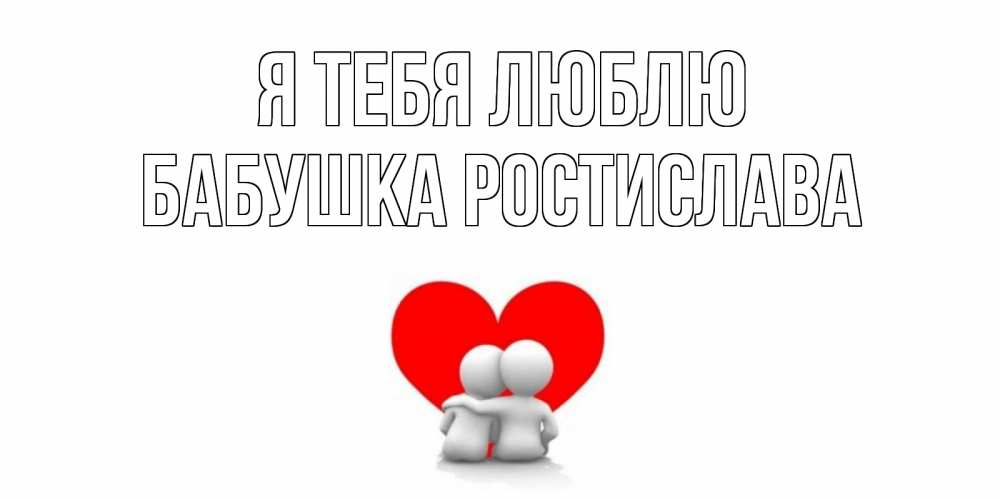 Открытка на каждый день с именем, Бабушка-Ростислава Я тебя люблю обнимаю Прикольная открытка с пожеланием онлайн скачать бесплатно 