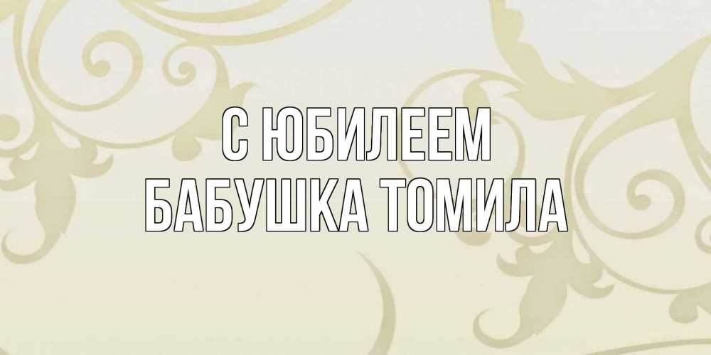 Открытка на каждый день с именем, Бабушка-Томила С юбилеем Открытка с простым фоном Прикольная открытка с пожеланием онлайн скачать бесплатно 