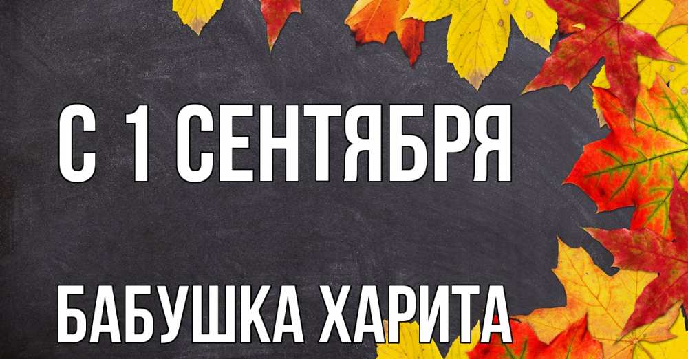Открытка на каждый день с именем, Бабушка-Харита С 1 сентября с днем знаний Прикольная открытка с пожеланием онлайн скачать бесплатно 