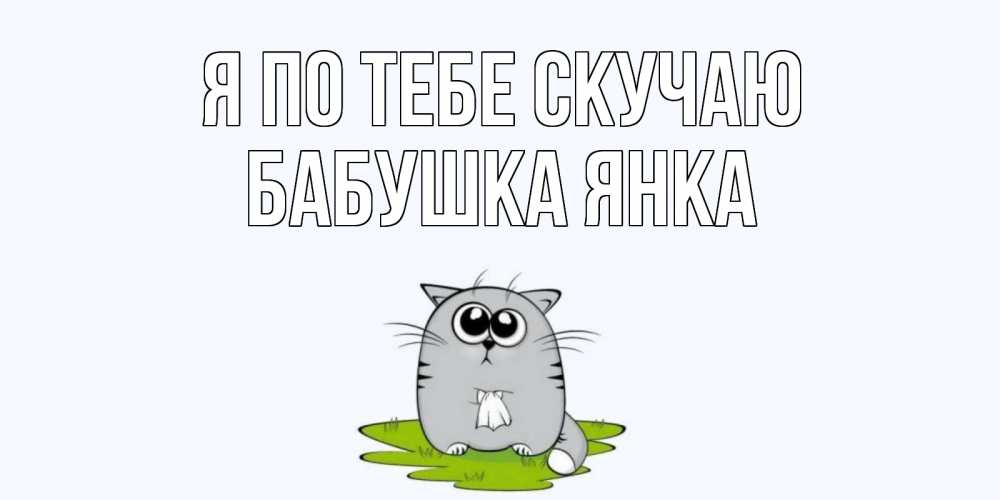 Открытка на каждый день с именем, Бабушка-Янка Я по тебе скучаю открытки с котиками я по тебе скучаю с именем Прикольная открытка с пожеланием онлайн скачать бесплатно 