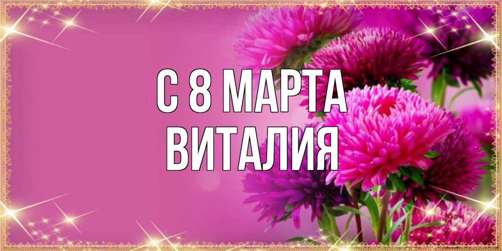 Открытка на каждый день с именем, Виталия С 8 марта садовые цветы на 8 марта Прикольная открытка с пожеланием онлайн скачать бесплатно 