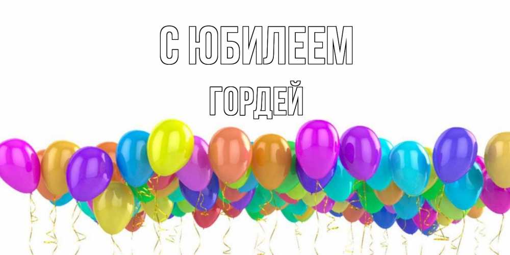 Открытка на каждый день с именем, Гордей С юбилеем шары на день рождения всех цветов радуги Прикольная открытка с пожеланием онлайн скачать бесплатно 