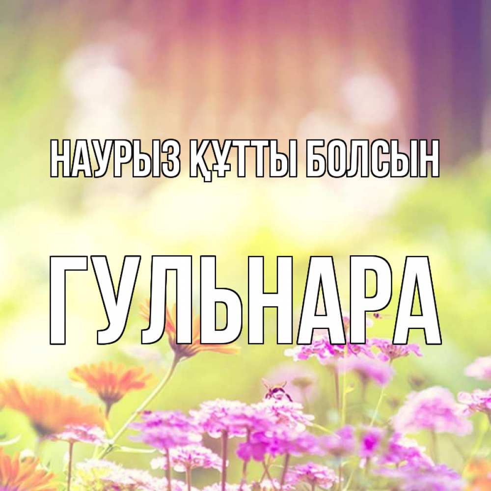 Открытка на каждый день с именем, Гульнара Наурыз құтты болсын цветы весна Прикольная открытка с пожеланием онлайн скачать бесплатно 