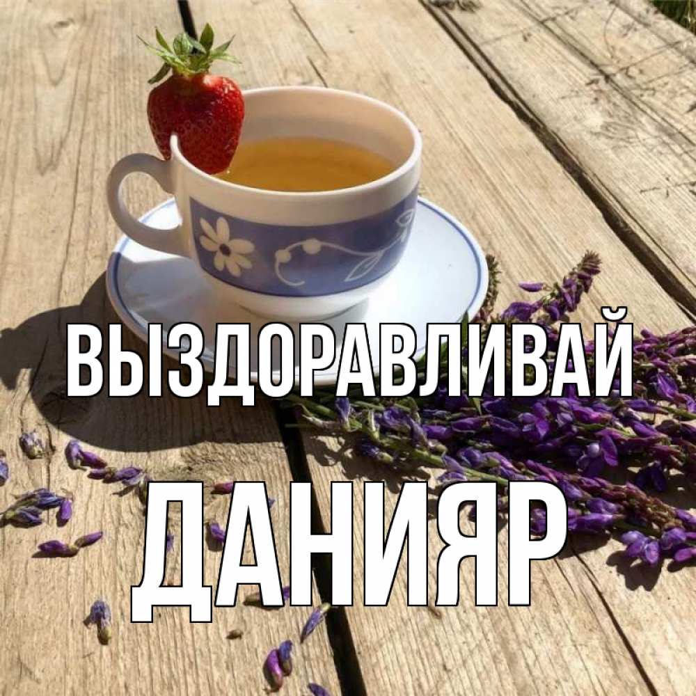 Открытка на каждый день с именем, Данияр Выздоравливай чай Прикольная открытка с пожеланием онлайн скачать бесплатно 