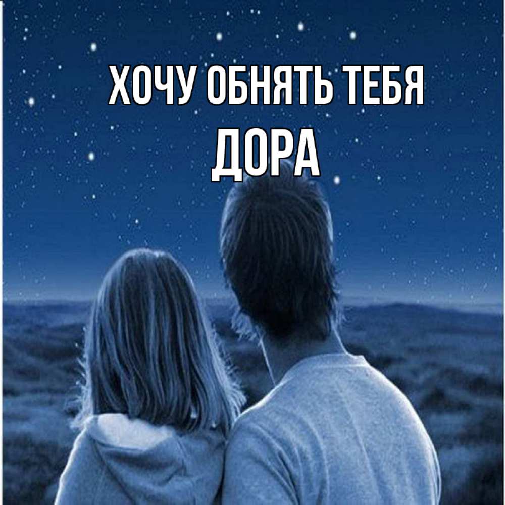 Открытка на каждый день с именем, Дора Хочу обнять тебя парень с девушкой смотрят на звезды Прикольная открытка с пожеланием онлайн скачать бесплатно 