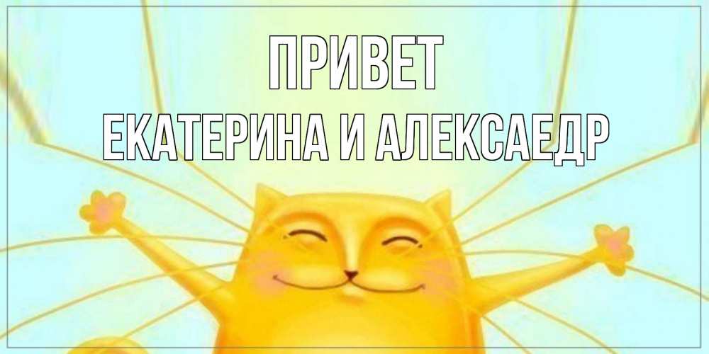 Открытка на каждый день с именем, Екатерина-и-Алексаедр Привет кот Прикольная открытка с пожеланием онлайн скачать бесплатно 