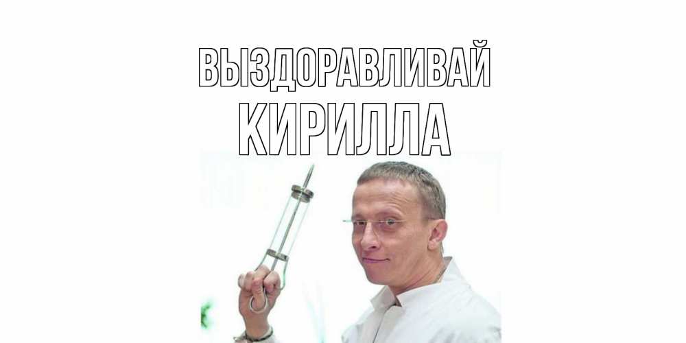 Открытка на каждый день с именем, Кирилла Выздоравливай пожелания не болейте Прикольная открытка с пожеланием онлайн скачать бесплатно 