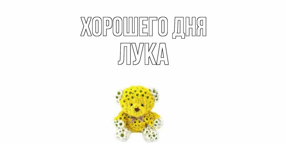 Открытка на каждый день с именем, Лука Хорошего дня позитивного настроения вам Прикольная открытка с пожеланием онлайн скачать бесплатно 