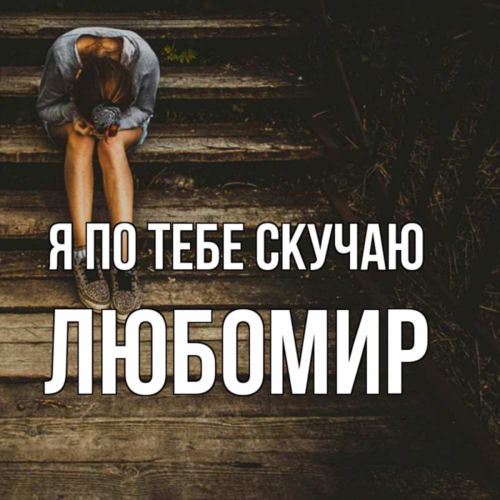 Открытка на каждый день с именем, Любомир Я по тебе скучаю грущу Прикольная открытка с пожеланием онлайн скачать бесплатно 