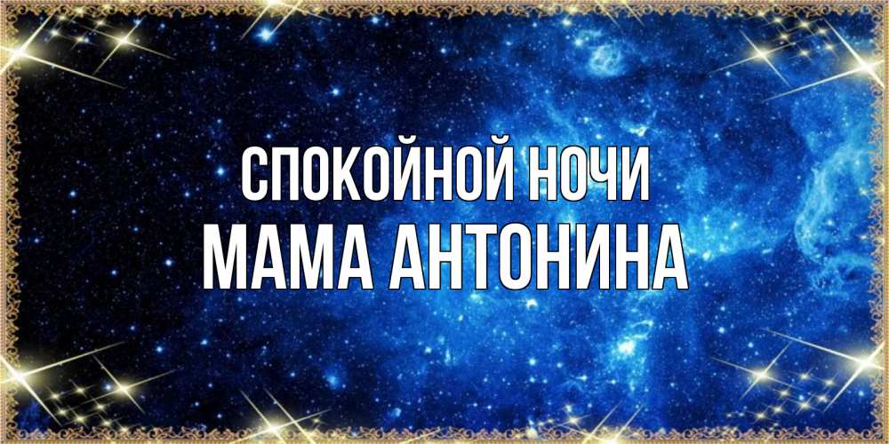 Открытка на каждый день с именем, Мама-Антонина Спокойной ночи ночь пришла и желает сна Прикольная открытка с пожеланием онлайн скачать бесплатно 