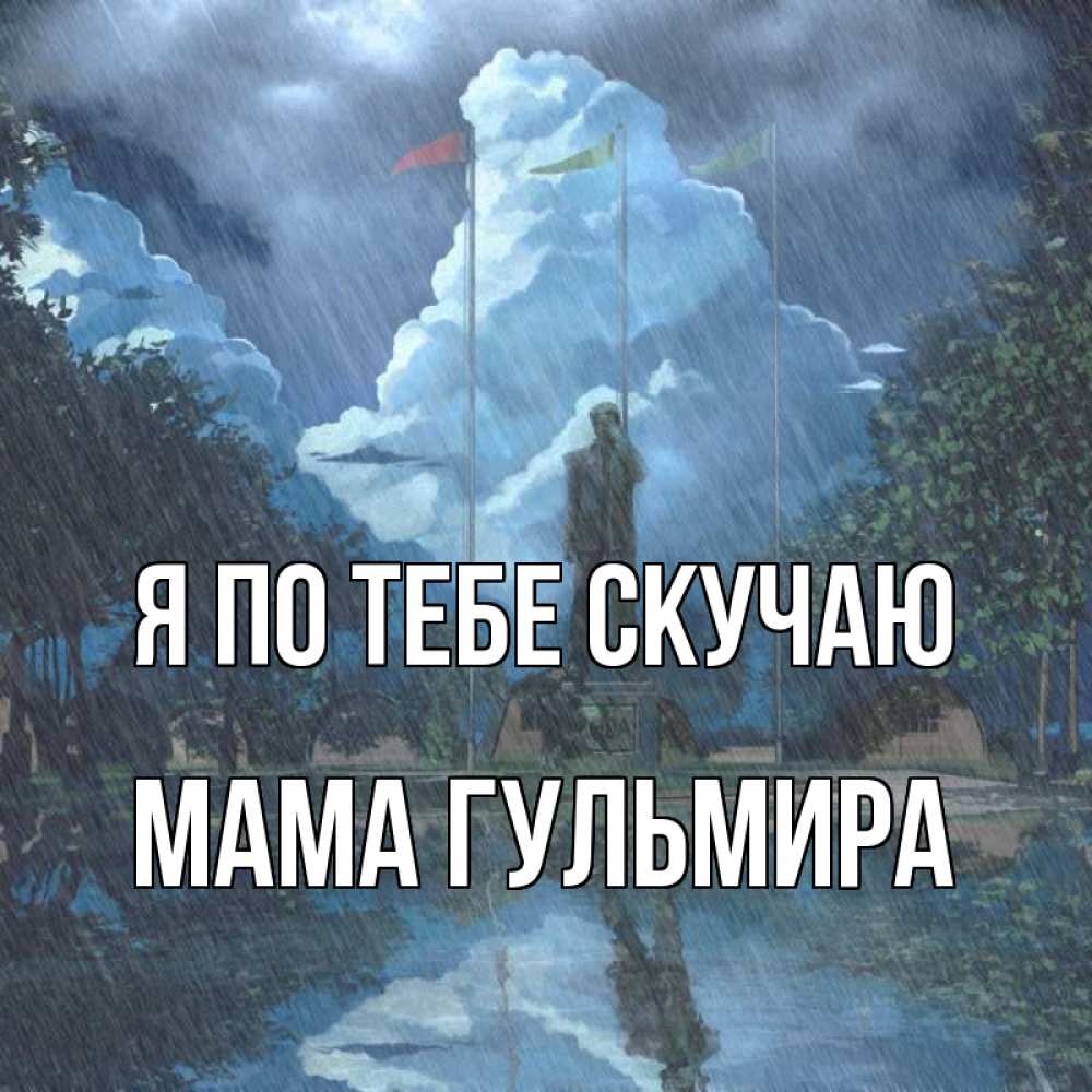 Открытка на каждый день с именем, Мама-Гульмира Я по тебе скучаю печалька Прикольная открытка с пожеланием онлайн скачать бесплатно 