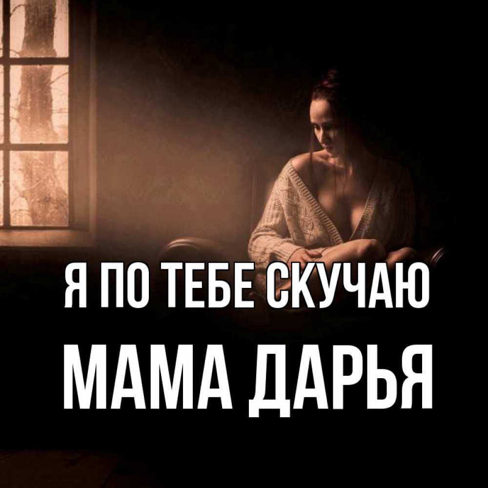 Открытка на каждый день с именем, Мама-Дарья Я по тебе скучаю приходи в гости ко мне Прикольная открытка с пожеланием онлайн скачать бесплатно 