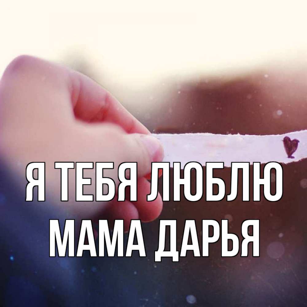 Открытка на каждый день с именем, Мама-Дарья Я тебя люблю для тебя Прикольная открытка с пожеланием онлайн скачать бесплатно 