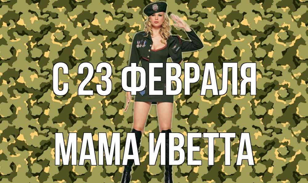 Открытка на каждый день с именем, Мама-Иветта С 23 февраля 23 февраля Прикольная открытка с пожеланием онлайн скачать бесплатно 