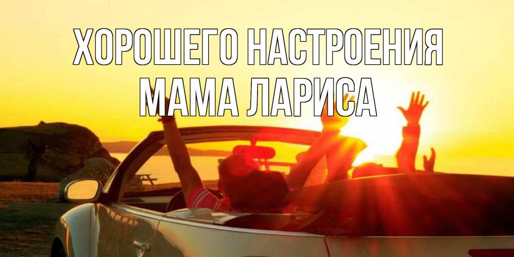Открытка на каждый день с именем, Мама-Лариса Хорошего настроения фото счастливые люди в хорошем настроении Прикольная открытка с пожеланием онлайн скачать бесплатно 