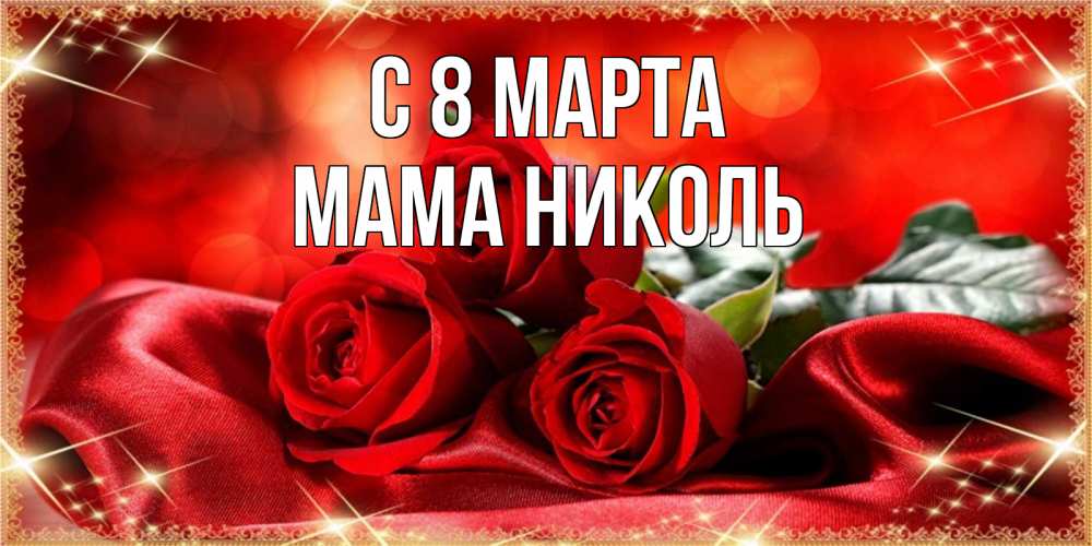Открытка на каждый день с именем, Мама-Николь С 8 МАРТА открытка красного цвета с розами на 8 марта Прикольная открытка с пожеланием онлайн скачать бесплатно 