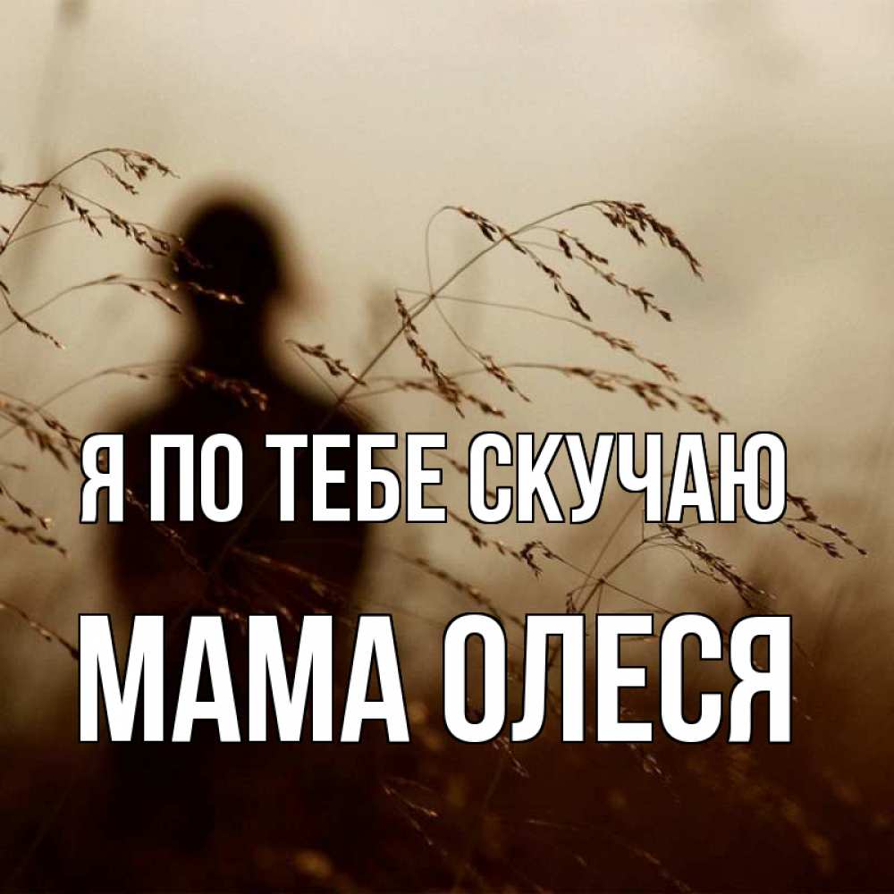 Открытка на каждый день с именем, Мама-Олеся Я по тебе скучаю силуэт девушки Прикольная открытка с пожеланием онлайн скачать бесплатно 