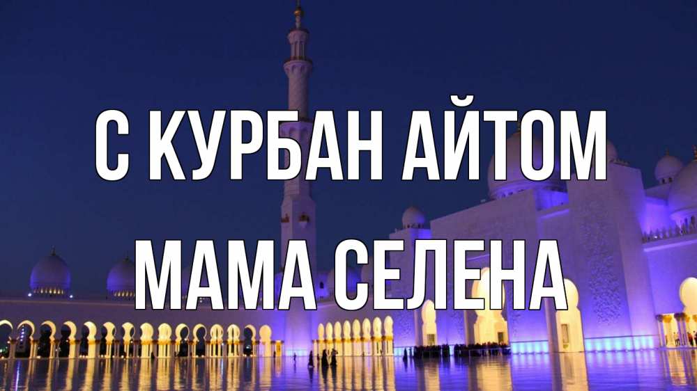 Открытка на каждый день с именем, Мама-Селена С курбан айтом мечеть Прикольная открытка с пожеланием онлайн скачать бесплатно 