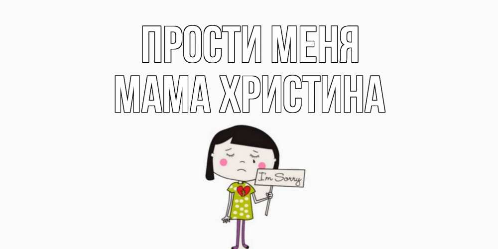 Открытка на каждый день с именем, Мама-Христина Прости меня открытки по теме прости меня Прикольная открытка с пожеланием онлайн скачать бесплатно 