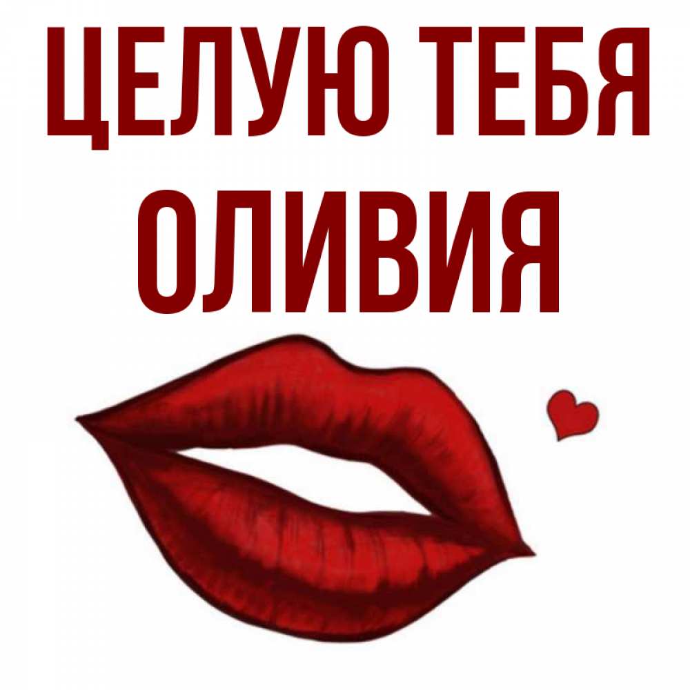 Открытка на каждый день с именем, Оливия Целую тебя сердечко и губы целуют Прикольная открытка с пожеланием онлайн скачать бесплатно 