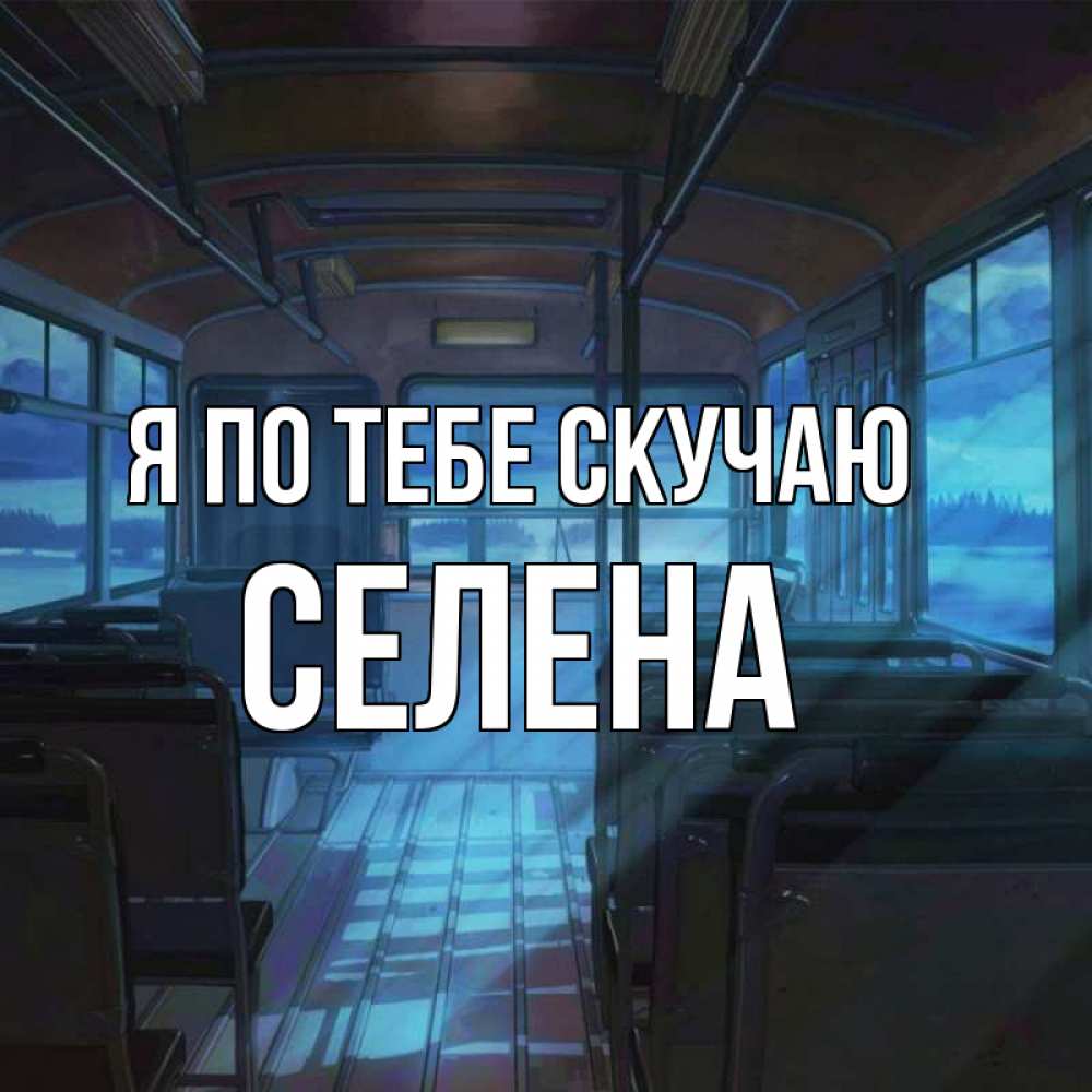 Открытка на каждый день с именем, Селена Я по тебе скучаю тоска Прикольная открытка с пожеланием онлайн скачать бесплатно 