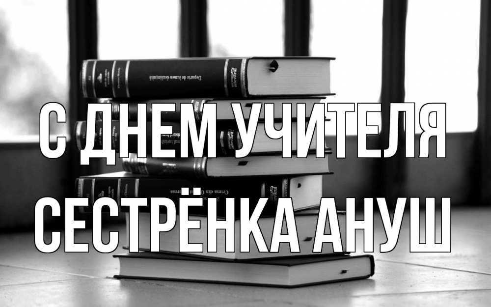 Открытка на каждый день с именем, Сестрёнка-Ануш С днем учителя с днем учителя Прикольная открытка с пожеланием онлайн скачать бесплатно 