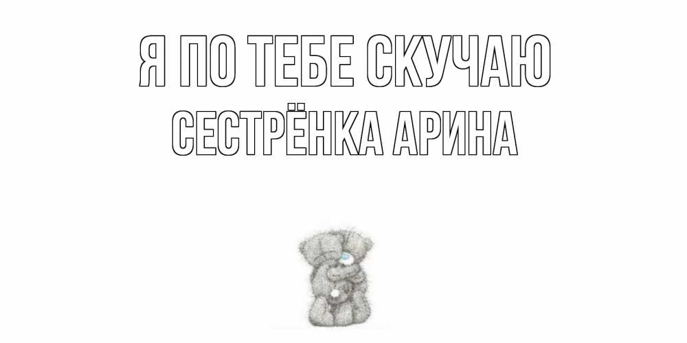Открытка на каждый день с именем, Сестрёнка-Арина Я по тебе скучаю мишки Прикольная открытка с пожеланием онлайн скачать бесплатно 