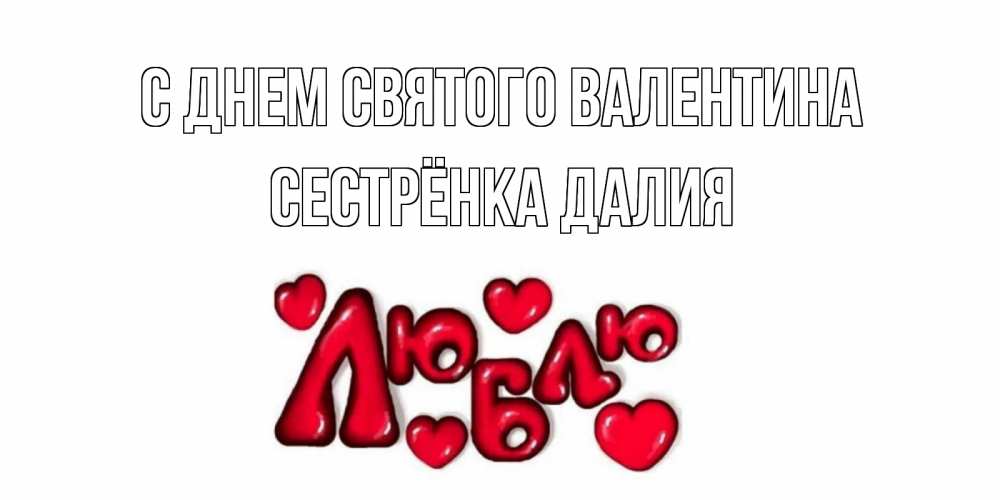 Открытка на каждый день с именем, Сестрёнка-Далия С днем Святого Валентина с днем Сватого Валентина поздравить любимую девушку и подписать открытку именем Прикольная открытка с пожеланием онлайн скачать бесплатно 