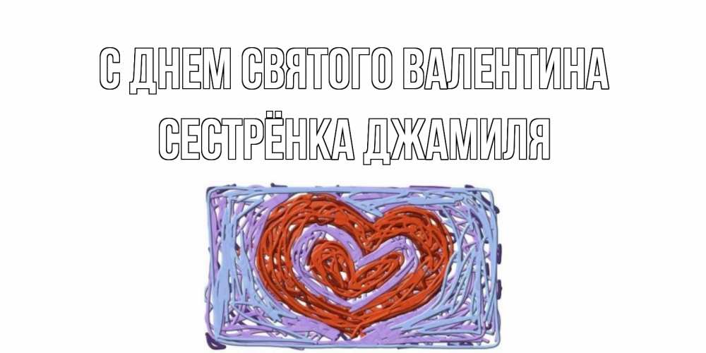 Открытка на каждый день с именем, Сестрёнка-Джамиля С днем Святого Валентина красное сердечко для валентинки Прикольная открытка с пожеланием онлайн скачать бесплатно 