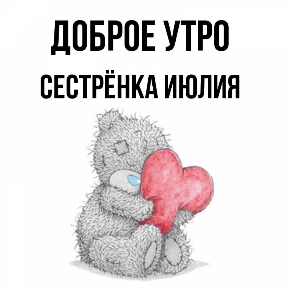 Открытка на каждый день с именем, Сестрёнка-Июлия Доброе утро плюшевые игрушки Прикольная открытка с пожеланием онлайн скачать бесплатно 