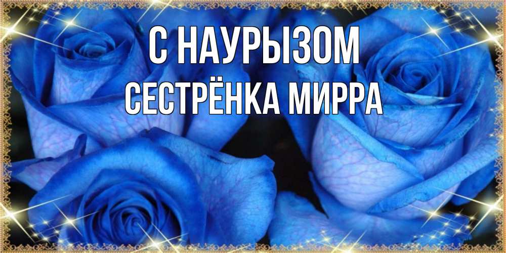 Открытка на каждый день с именем, Сестрёнка-Мирра С наурызом красивые розы для милых дам на международный праздник весны наурыз Прикольная открытка с пожеланием онлайн скачать бесплатно 