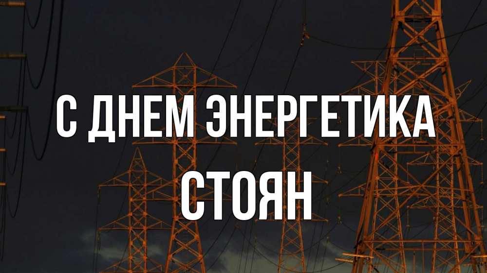 Открытка на каждый день с именем, Стоян С днем энергетика ночь, лэп Прикольная открытка с пожеланием онлайн скачать бесплатно 