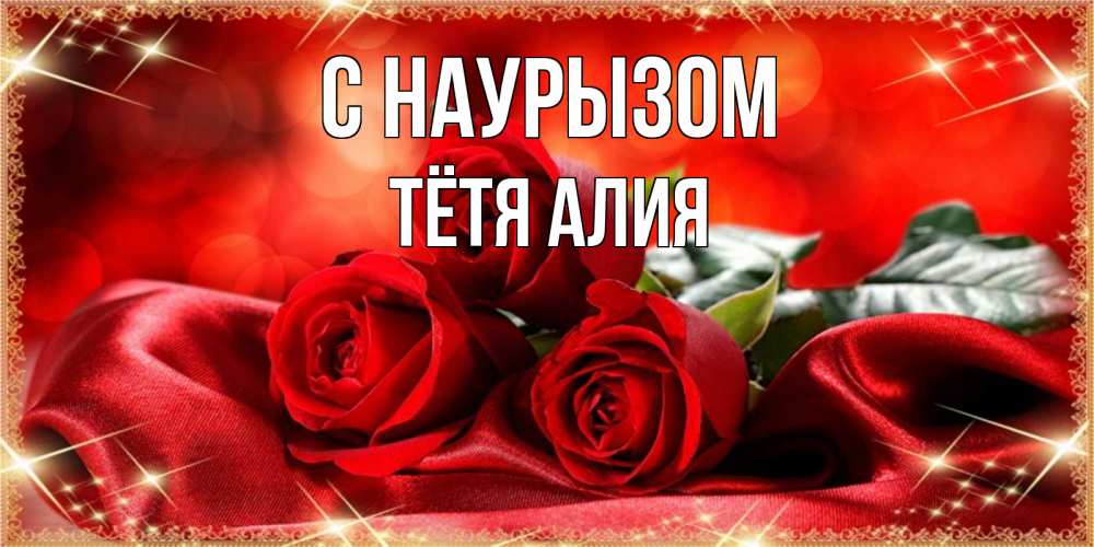 Открытка на каждый день с именем, Тётя-Алия С наурызом открытка красного цвета с розами на праздник весны наурыз Прикольная открытка с пожеланием онлайн скачать бесплатно 