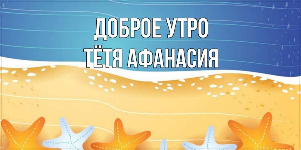 Открытка на каждый день с именем, Тётя-Афанасия Доброе утро красивая морская тема Прикольная открытка с пожеланием онлайн скачать бесплатно 