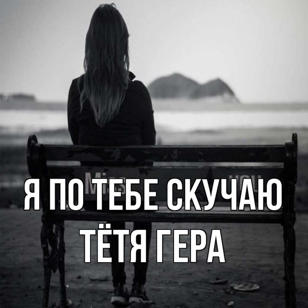 Открытка на каждый день с именем, Тётя-Гера Я по тебе скучаю девушка одна Прикольная открытка с пожеланием онлайн скачать бесплатно 