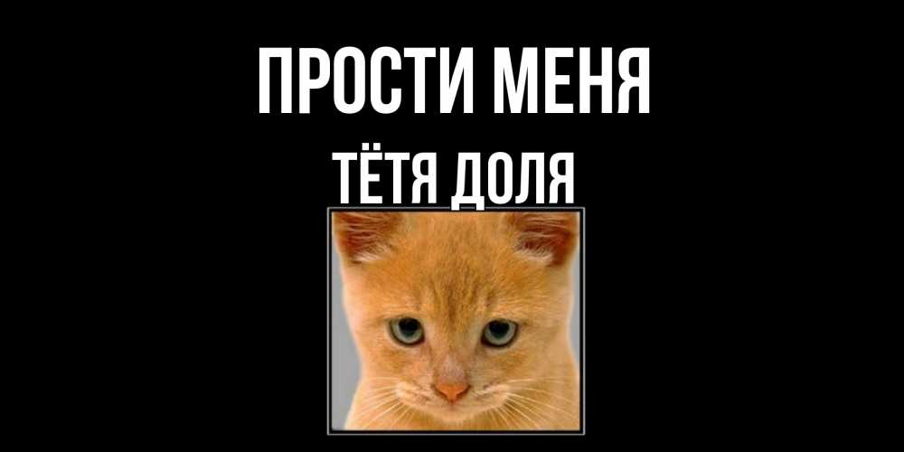 Открытка на каждый день с именем, Тётя-Доля Прости меня рыжий грустный кот просит прощения Прикольная открытка с пожеланием онлайн скачать бесплатно 