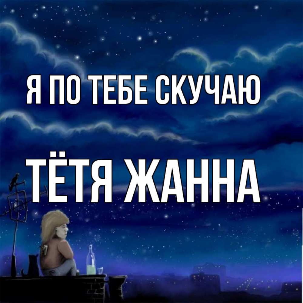 Открытка на каждый день с именем, Тётя-Жанна Я по тебе скучаю на крыше 1 Прикольная открытка с пожеланием онлайн скачать бесплатно 