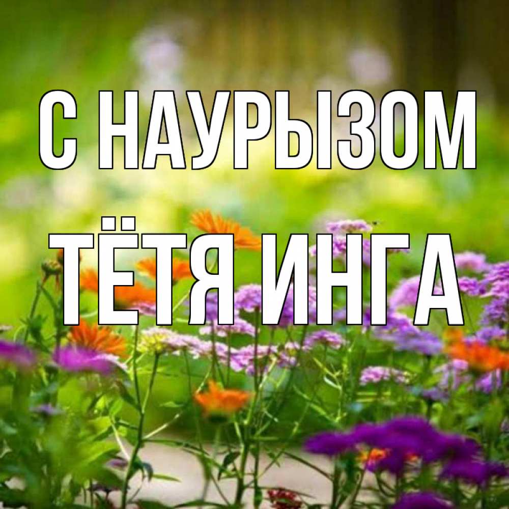 Открытка на каждый день с именем, Тётя-Инга С наурызом цветы Прикольная открытка с пожеланием онлайн скачать бесплатно 